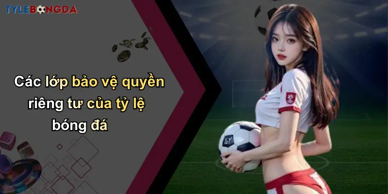 Quyền Riêng Tư: Nền Tảng Xây Dựng Niềm Tin Tại Tỷ Lệ Bóng Đá 2 Các lớp bảo vệ quyền riêng tư của tỷ lệ bóng đá