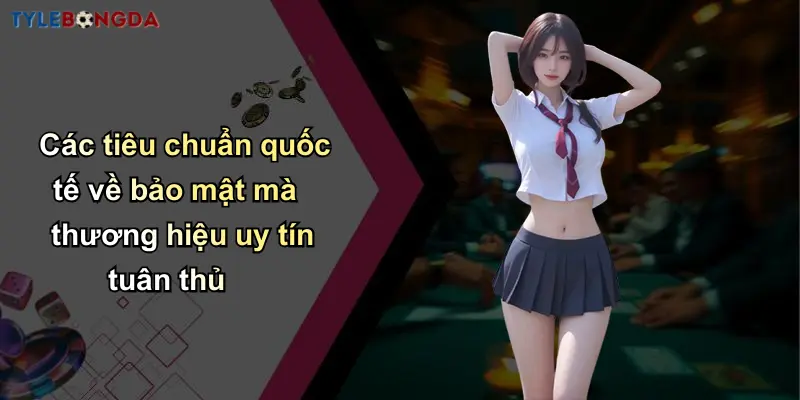 Chính Sách Bảo Mật: Bảo Vệ Thông Tin Tạo Niềm Tin Cá Cược Số 1 3 Các tiêu chuẩn quốc tế về bảo mật mà thương hiệu uy tín tuân thủ