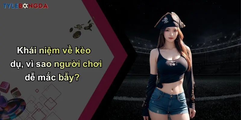 Khái niệm về kèo dụ, vì sao người chơi dễ mắc bẫy?