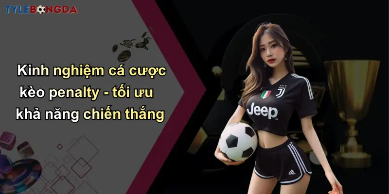 Kèo Penalty: Cách Soi Tỷ Lệ Bóng Đá Hiệu Quả Tại Nhà Cái Uy Tín 5 Kinh nghiệm cá cược kèo penalty - tối ưu khả năng chiến thắng