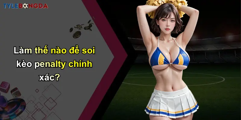 Kèo Penalty: Cách Soi Tỷ Lệ Bóng Đá Hiệu Quả Tại Nhà Cái Uy Tín 3 Làm thế nào để soi kèo penalty chính xác?
