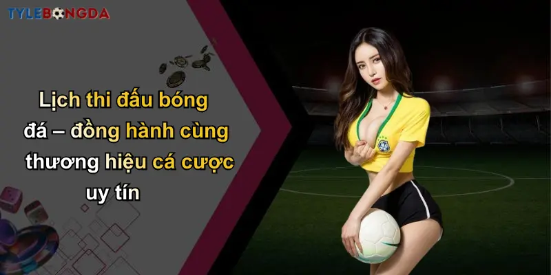 Lịch thi đấu bóng đá – đồng hành cùng thương hiệu cá cược uy tín