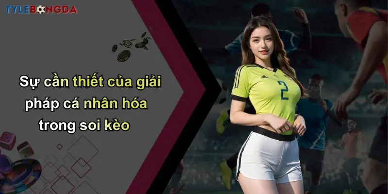 Xây Dựng Hệ Thống Soi Kèo Cá Nhân: Tối Ưu Tỷ Lệ Thắng Cá Cược 2 Sự cần thiết của giải pháp cá nhân hóa trong soi kèo