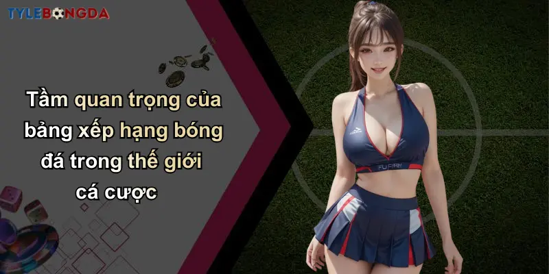 Bảng Xếp Hạng Bóng Đá: Tỷ Lệ Chuẩn Từ Nhà Cái Hàng Đầu 1 Tầm quan trọng của bảng xếp hạng bóng đá trong thế giới cá cược