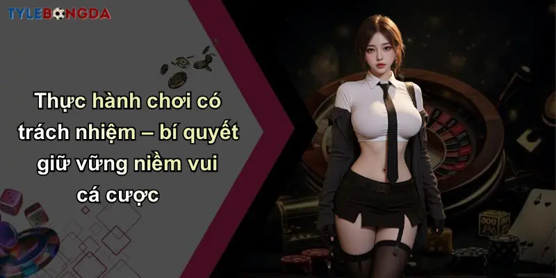 Chơi Có Trách Nhiệm: Giá Trị Cốt Lõi Tại Nhà Cái Uy Tín 3 Thực hành chơi có trách nhiệm – bí quyết giữ vững niềm vui cá cược