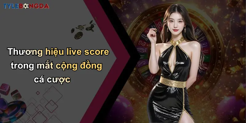 Live Score: Kênh Cập Nhật Tỷ Lệ Bóng Đá Từ Nhà Cái Uy Tín 35 Thương hiệu live score trong mắt cộng đồng cá cược