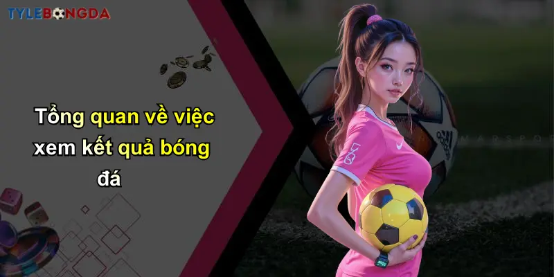 Kết Quả Bóng Đá: Thông Tin Mới, Nhận Định Và Tỷ Lệ Chuẩn 32 Tổng quan về việc xem kết quả bóng đá