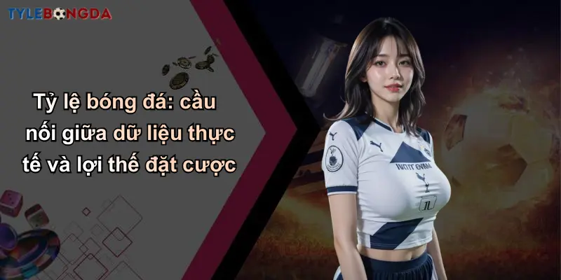 Bảng Xếp Hạng Bóng Đá: Tỷ Lệ Chuẩn Từ Nhà Cái Hàng Đầu 3 Tỷ lệ bóng đá: cầu nối giữa dữ liệu thực tế và lợi thế đặt cược