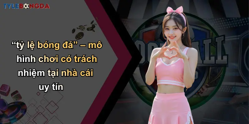 Chơi Có Trách Nhiệm: Giá Trị Cốt Lõi Tại Nhà Cái Uy Tín 2 “tỷ lệ bóng đá” – mô hình chơi có trách nhiệm tại nhà cái uy tín