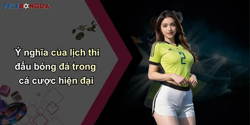 Ý nghĩa của lịch thi đấu bóng đá trong cá cược hiện đại
