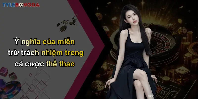Miễn Trừ Trách Nhiệm: Tỷ Lệ Cược Bóng Đá Do Nhà Cái Cung Cấp 1 Ý nghĩa của miễn trừ trách nhiệm trong cá cược thể thao
