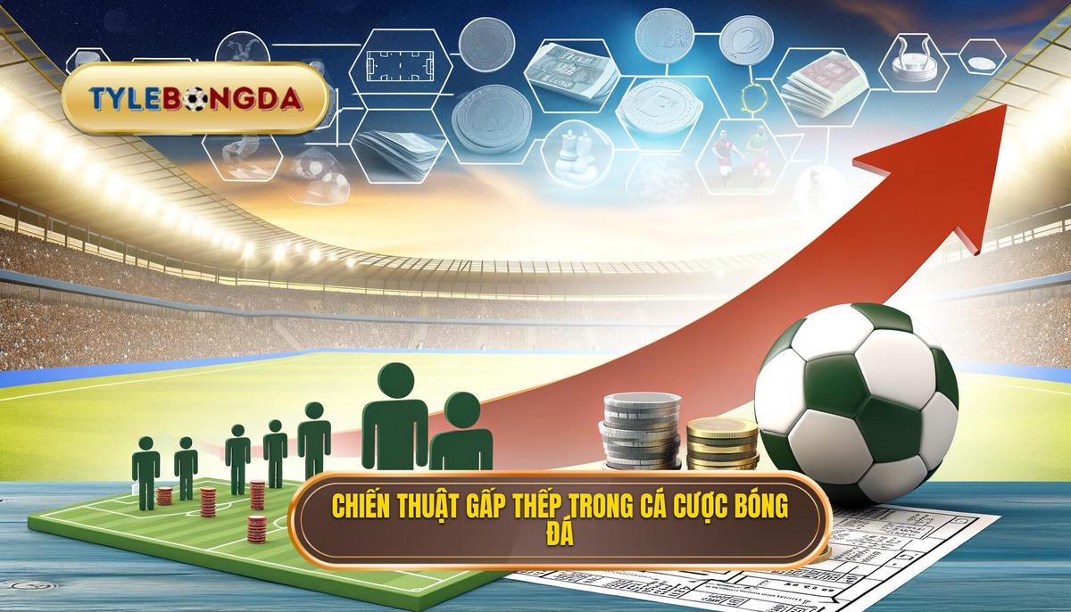 Cách áp dụng chiến thuật tăng gấp thếp trong cá cược bóng đá