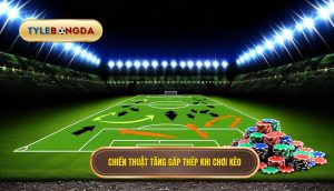 Chiến thuật tăng gấp thếp khi chơi kèo