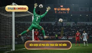Kèo cược số pha cứu thua của thủ môn