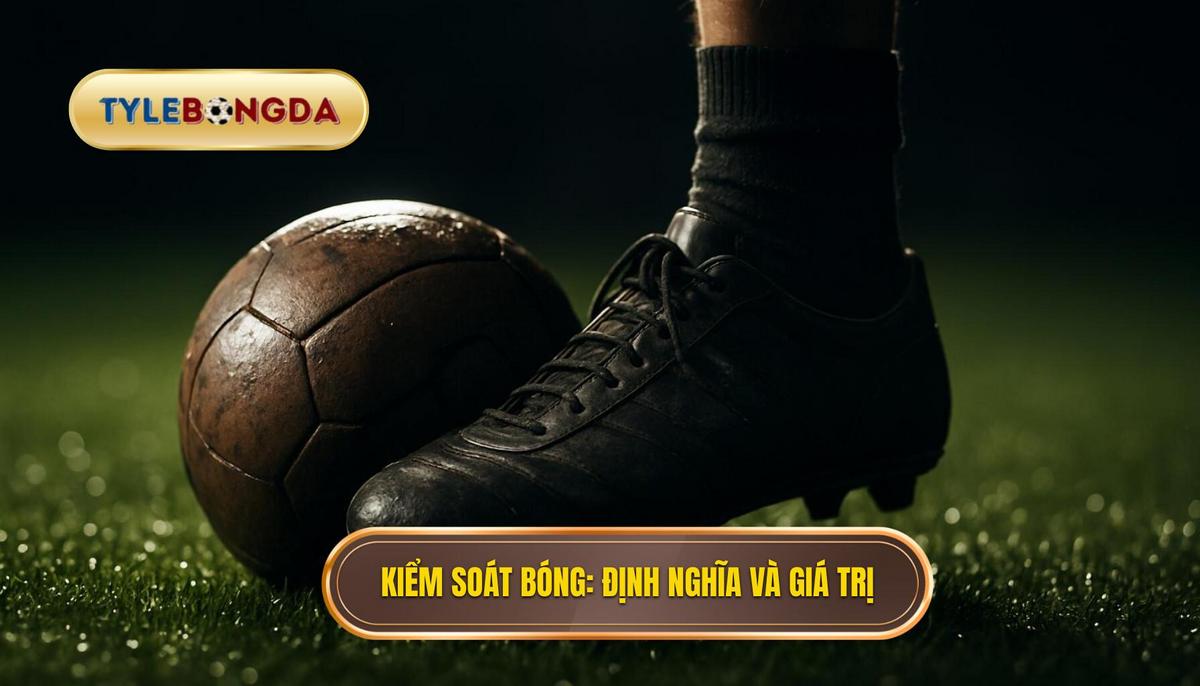 Mẹo chọn kèo dựa trên thống kê kiểm soát bóng: Phân tích chuyên sâu 2 Kiểm soát bóng_ Từ định nghĩa đến giá trị thực tế