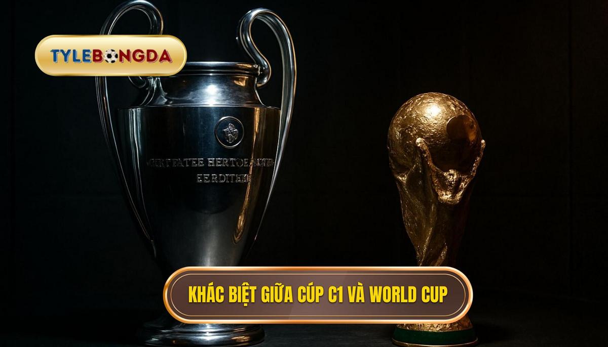 Sự khác biệt cốt lõi giữa kèo Cúp C1 và World Cup