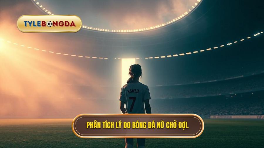 Phân tích đa chiều: Vì sao bóng đá nữ Việt Nam phải chờ đợi lâu đến vậy?