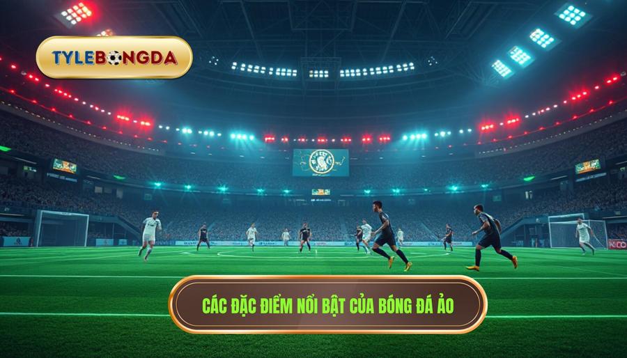 Đặc điểm nổi bật của bóng đá ảo
