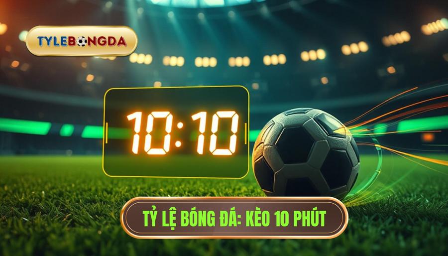 Kèo cược đội ghi bàn trong 10 phút đầu: Bí quyết thắng lớn