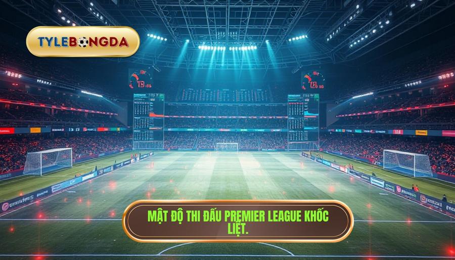 Phân tích đa chiều về lịch thi đấu và mật độ thi đấu tại Premier League