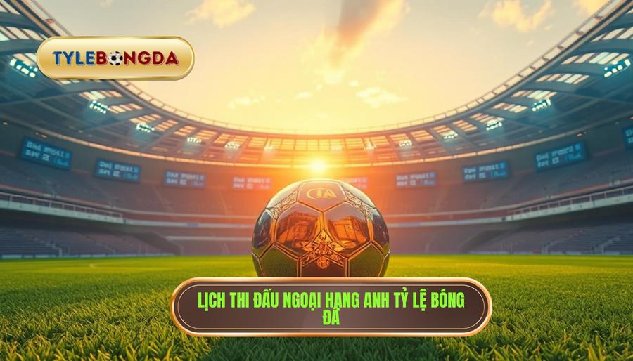 lịch thi đấu ngoại hạng anh hôm nay