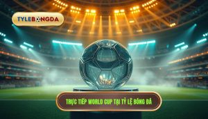 Trực tiếp World Cup hôm nay